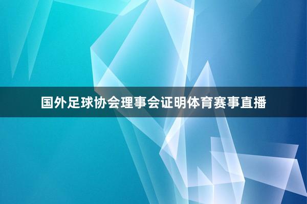 国外足球协会理事会证明体育赛事直播