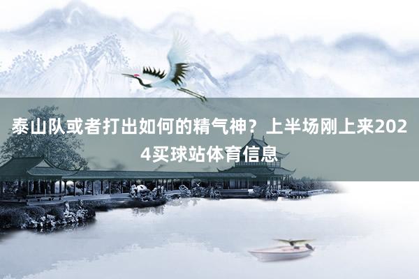 泰山队或者打出如何的精气神？上半场刚上来2024买球站体育信息