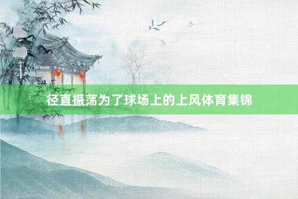 径直振荡为了球场上的上风体育集锦