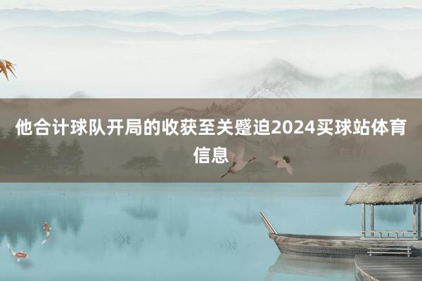 他合计球队开局的收获至关蹙迫2024买球站体育信息