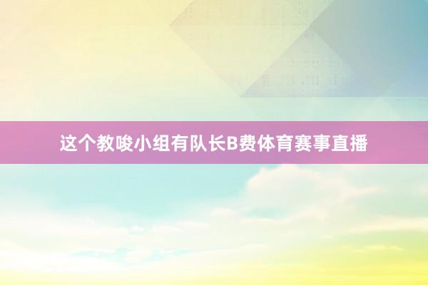 这个教唆小组有队长B费体育赛事直播