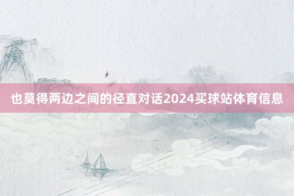 也莫得两边之间的径直对话2024买球站体育信息