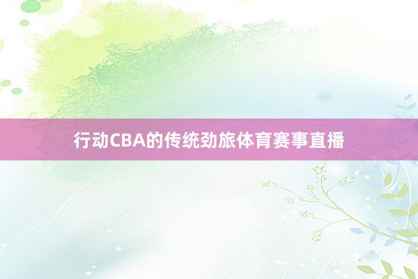 行动CBA的传统劲旅体育赛事直播