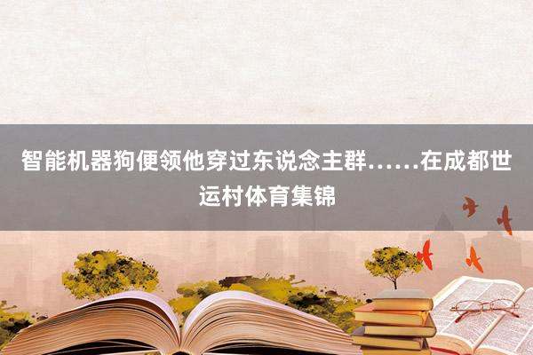 智能机器狗便领他穿过东说念主群……在成都世运村体育集锦