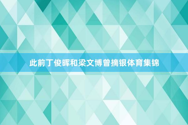 此前丁俊晖和梁文博曾摘银体育集锦