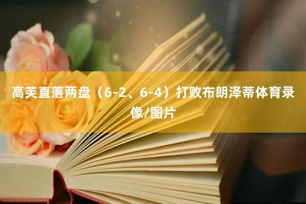 高芙直落两盘（6-2、6-4）打败布朗泽蒂体育录像/图片