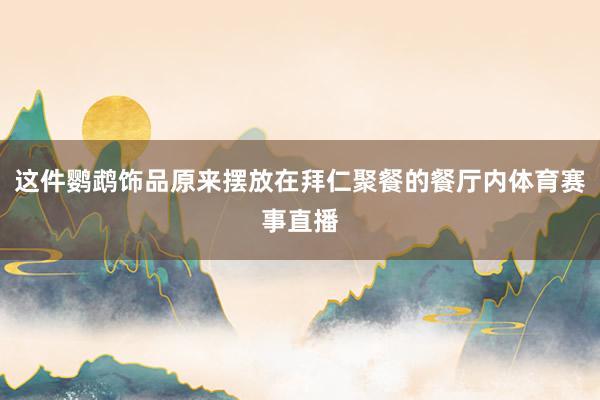 这件鹦鹉饰品原来摆放在拜仁聚餐的餐厅内体育赛事直播
