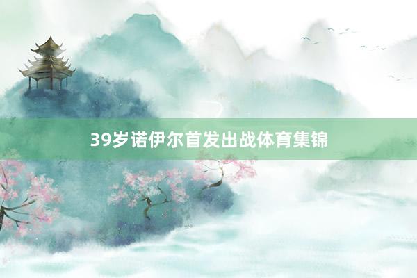 39岁诺伊尔首发出战体育集锦