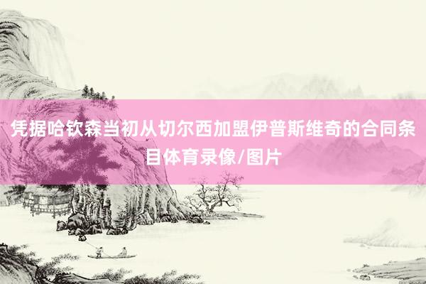 凭据哈钦森当初从切尔西加盟伊普斯维奇的合同条目体育录像/图片