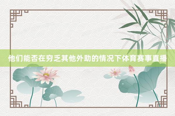 他们能否在穷乏其他外助的情况下体育赛事直播