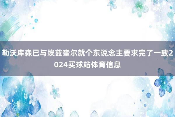 勒沃库森已与埃兹奎尔就个东说念主要求完了一致2024买球站体育信息