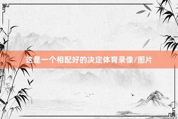 这是一个相配好的决定体育录像/图片