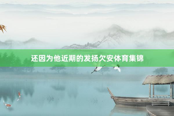 还因为他近期的发扬欠安体育集锦