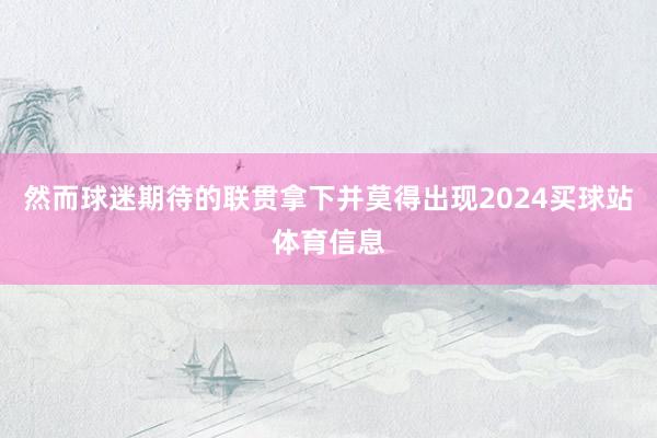 然而球迷期待的联贯拿下并莫得出现2024买球站体育信息