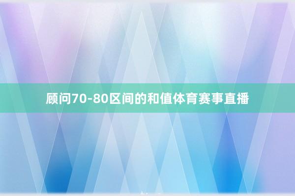 顾问70-80区间的和值体育赛事直播