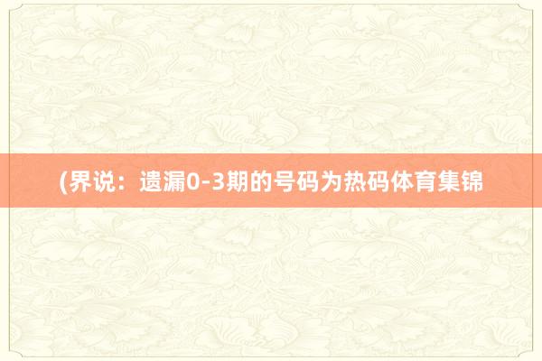 (界说：遗漏0-3期的号码为热码体育集锦