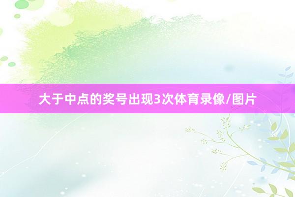 大于中点的奖号出现3次体育录像/图片