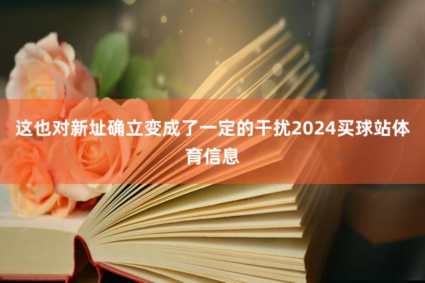 这也对新址确立变成了一定的干扰2024买球站体育信息