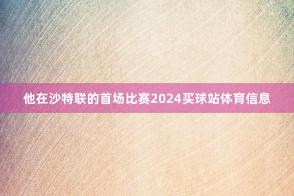 他在沙特联的首场比赛2024买球站体育信息