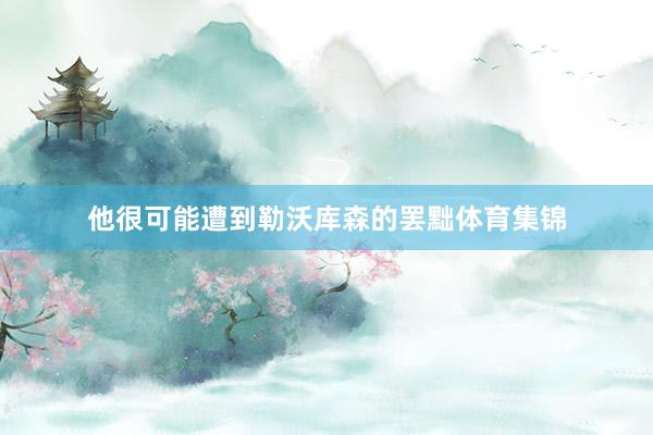 他很可能遭到勒沃库森的罢黜体育集锦