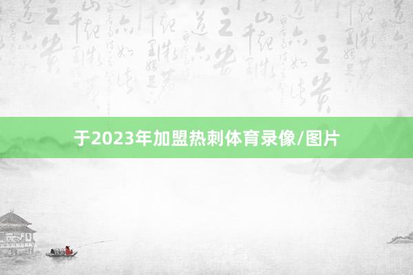 于2023年加盟热刺体育录像/图片