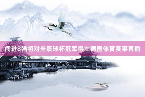 闯进8强将对垒寰球杯冠军得主德国体育赛事直播