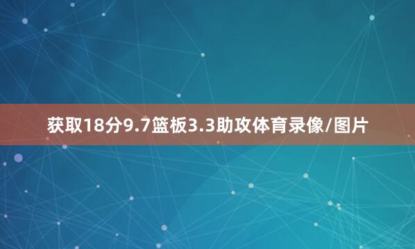 获取18分9.7篮板3.3助攻体育录像/图片