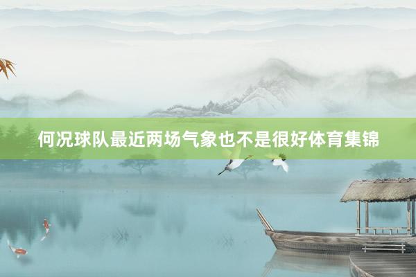 何况球队最近两场气象也不是很好体育集锦