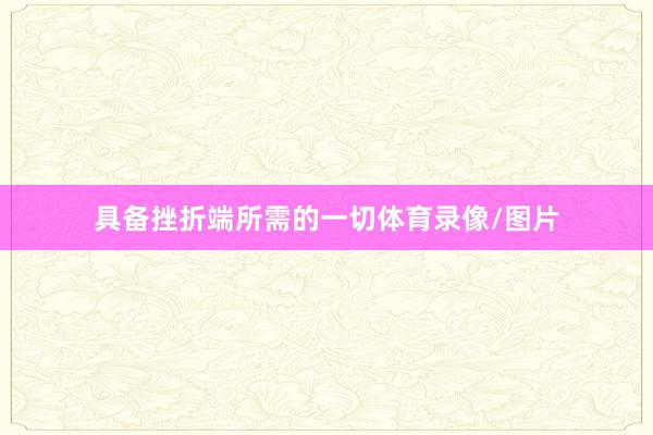 具备挫折端所需的一切体育录像/图片