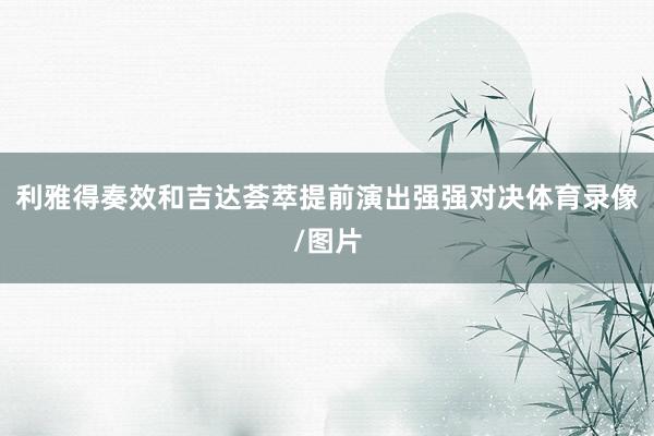 利雅得奏效和吉达荟萃提前演出强强对决体育录像/图片