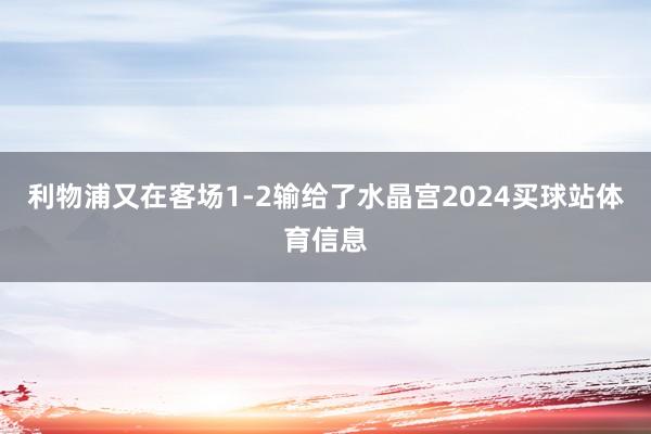 利物浦又在客场1-2输给了水晶宫2024买球站体育信息