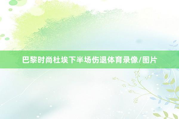 巴黎时尚杜埃下半场伤退体育录像/图片