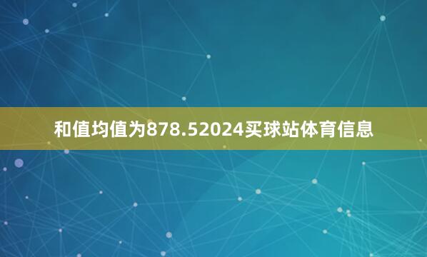 和值均值为878.52024买球站体育信息