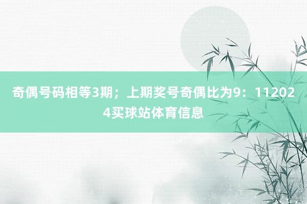 奇偶号码相等3期；上期奖号奇偶比为9：112024买球站体育信息