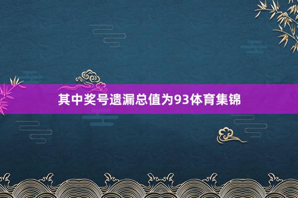 其中奖号遗漏总值为93体育集锦