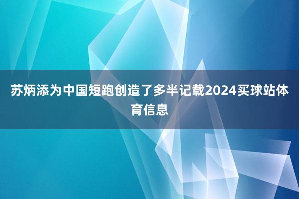 苏炳添为中国短跑创造了多半记载2024买球站体育信息