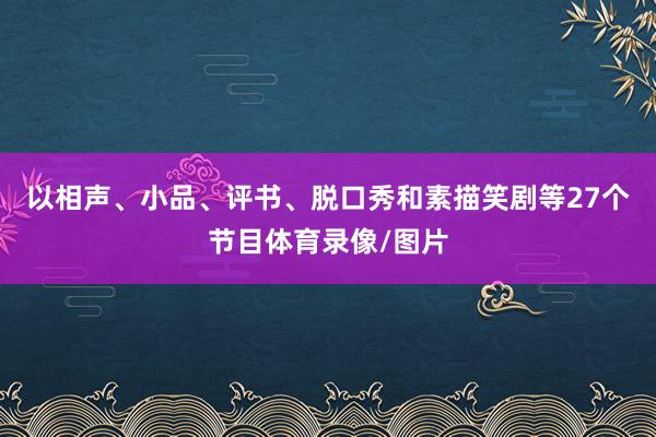 以相声、小品、评书、脱口秀和素描笑剧等27个节目体育录像/图片
