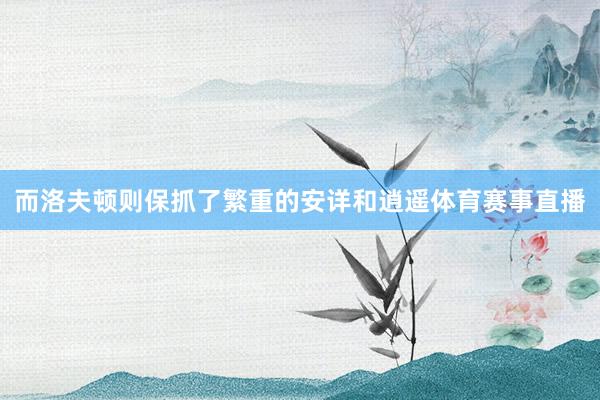 而洛夫顿则保抓了繁重的安详和逍遥体育赛事直播