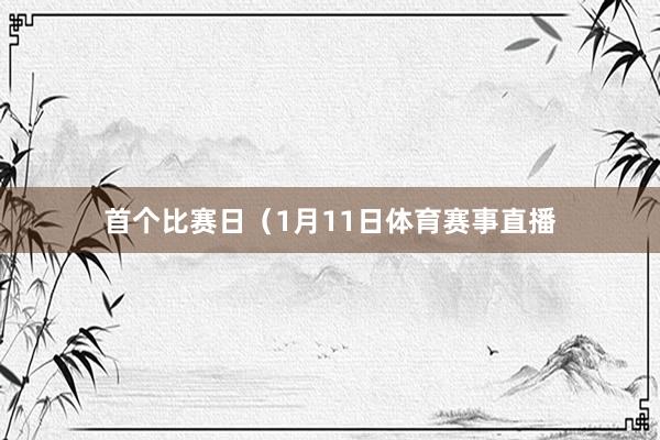 首个比赛日（1月11日体育赛事直播