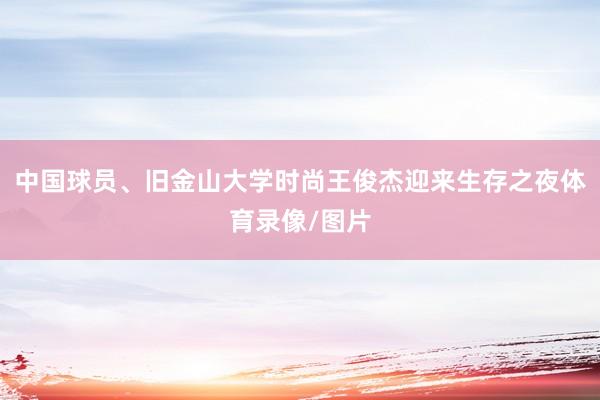 中国球员、旧金山大学时尚王俊杰迎来生存之夜体育录像/图片