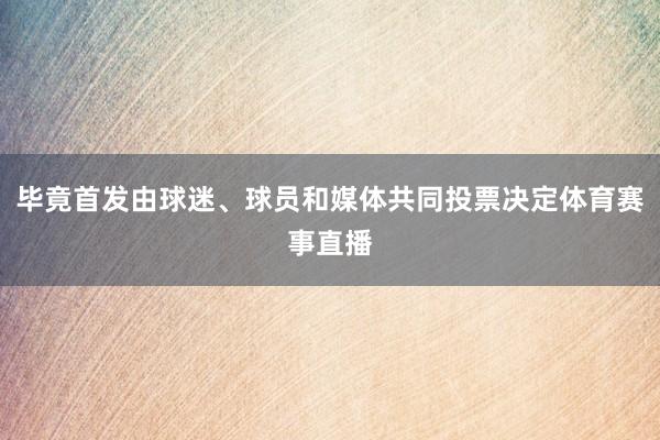 毕竟首发由球迷、球员和媒体共同投票决定体育赛事直播