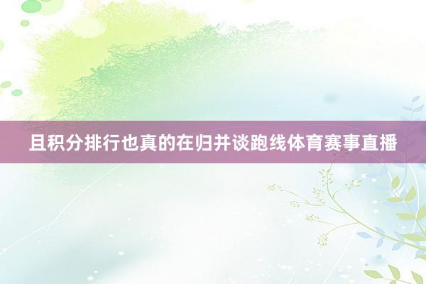 且积分排行也真的在归并谈跑线体育赛事直播