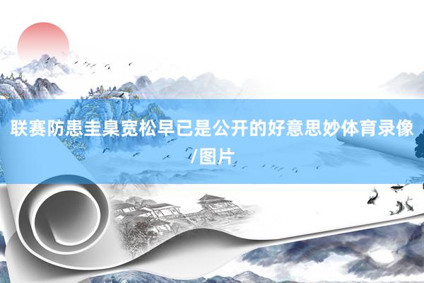 联赛防患圭臬宽松早已是公开的好意思妙体育录像/图片