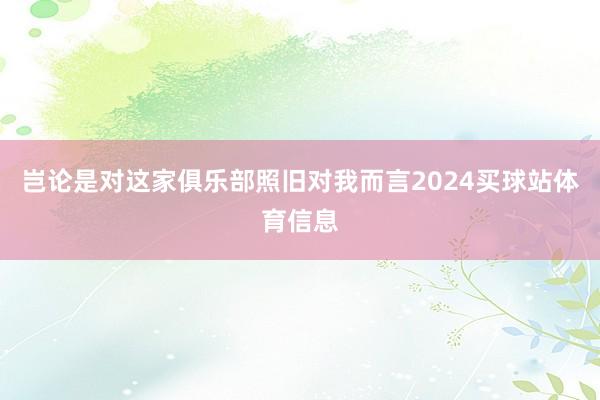 岂论是对这家俱乐部照旧对我而言2024买球站体育信息