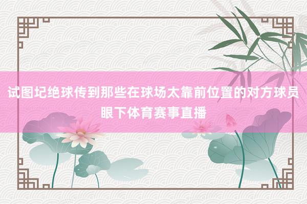 试图圮绝球传到那些在球场太靠前位置的对方球员眼下体育赛事直播