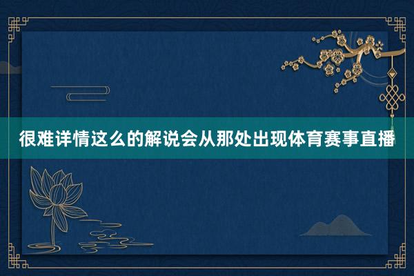 很难详情这么的解说会从那处出现体育赛事直播