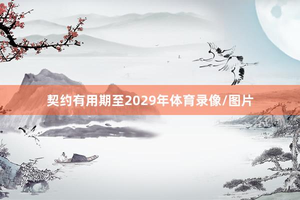 契约有用期至2029年体育录像/图片