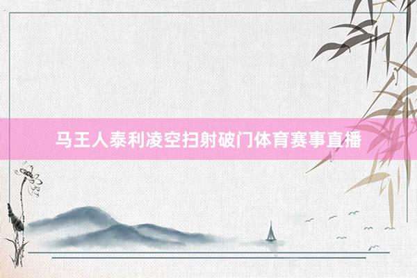 马王人泰利凌空扫射破门体育赛事直播