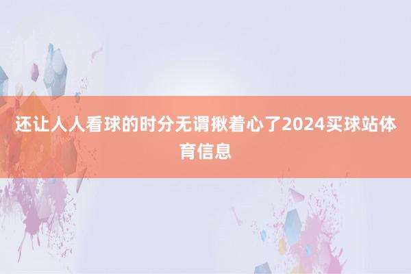 还让人人看球的时分无谓揪着心了2024买球站体育信息