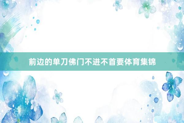 前边的单刀佛门不进不首要体育集锦